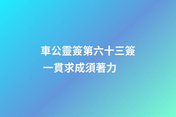 車公靈簽第六十三簽 一貫求成須著力
